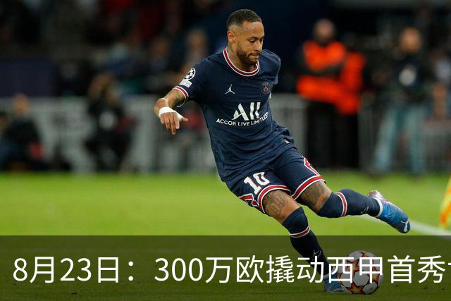 8月23日：300万欧撬动西甲首秀世界波！皇马压哨盯上19岁新佩德里，伯纳乌这次玩真的？夏